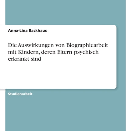 Die Auswirkungen von Biographiearbeit mit Kindern deren Eltern psychisch erkrankt sind