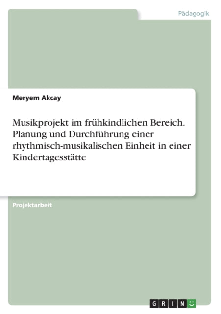 Musikprojekt im frühkindlichen Bereich. Planung und Durchführung einer rhythmischmusikalischen Einheit in einer Kindertagesstätte