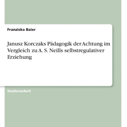 Janusz Korczaks Pädagogik der Achtung im Vergleich zu A. S. Neills selbstregulativer Erziehung