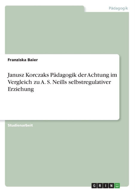 Janusz Korczaks Pädagogik der Achtung im Vergleich zu A. S. Neills selbstregulativer Erziehung