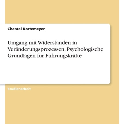 Umgang mit Widerständen in Veränderungsprozessen. Psychologische Grundlagen für Führungskräfte