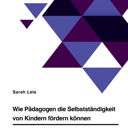 Wie Pädagogen die Selbstständigkeit von Kindern fördern können. Ein Leitfaden für den pädagogischen Alltag im Krippen und Elementarbereich