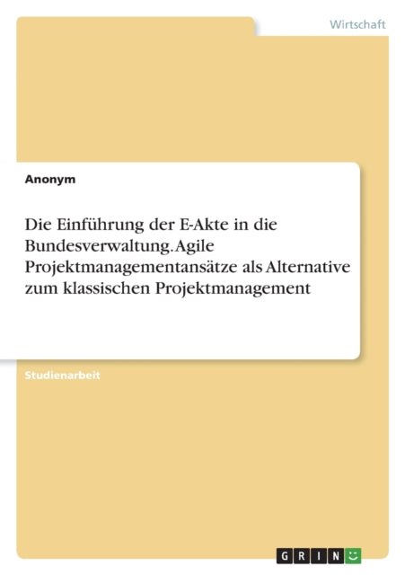 Die Einführung der EAkte in die Bundesverwaltung. Agile Projektmanagementansätze als Alternative zum klassischen Projektmanagement