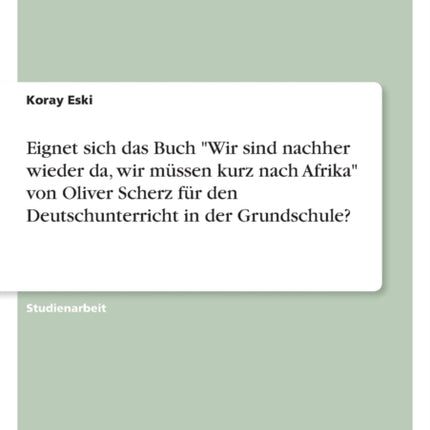 Eignet sich das Buch Wir sind nachher wieder da wir müssen kurz nach Afrika von Oliver Scherz für den Deutschunterricht in der Grundschule