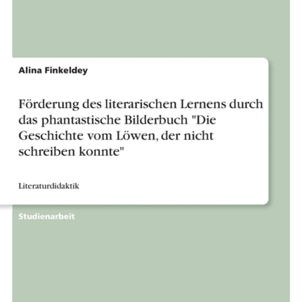 Förderung des literarischen Lernens durch das phantastische Bilderbuch Die Geschichte vom Löwen der nicht schreiben konnte