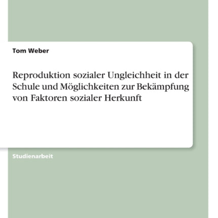 Reproduktion sozialer Ungleichheit in der Schule und Möglichkeiten zur Bekämpfung von Faktoren sozialer Herkunft