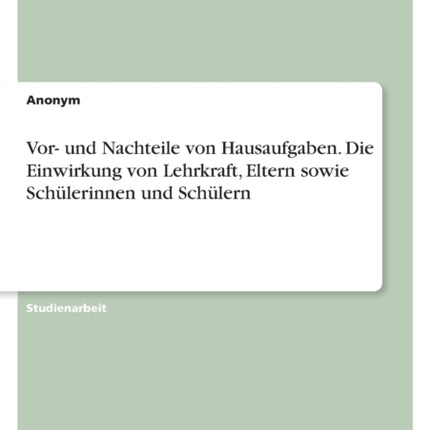 Vor und Nachteile von Hausaufgaben. Die Einwirkung von Lehrkraft Eltern sowie Schülerinnen und Schülern