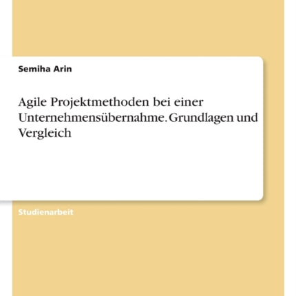 Agile Projektmethoden bei einer Unternehmensübernahme. Grundlagen und Vergleich