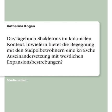 Das Tagebuch Shakletons im kolonialen Kontext. Inwiefern bietet die Begegnung mit den Südpolbewohnern eine kritische Auseinandersetzung mit westlichen Expansionsbestrebungen