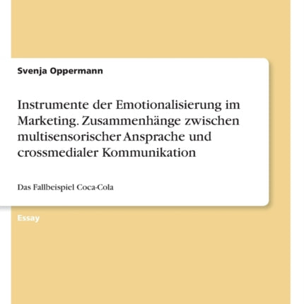 Instrumente der Emotionalisierung im Marketing. Zusammenhänge zwischen multisensorischer Ansprache und crossmedialer Kommunikation