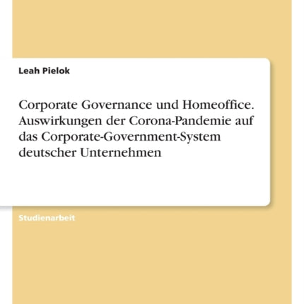 Corporate Governance und Homeoffice. Auswirkungen der CoronaPandemie auf das CorporateGovernmentSystem deutscher Unternehmen