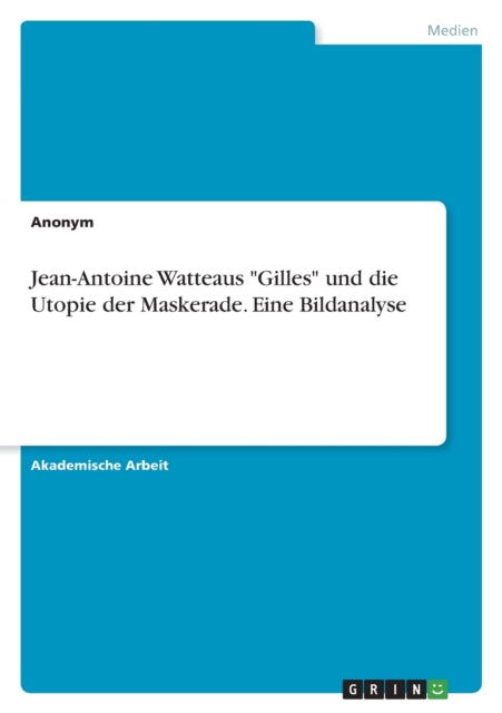 JeanAntoine Watteaus Gilles und die Utopie der Maskerade. Eine Bildanalyse