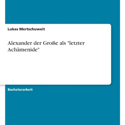Alexander der Große als letzter Achämenide
