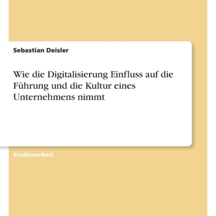 Wie die Digitalisierung Einfluss auf die Führung und die Kultur eines Unternehmens nimmt