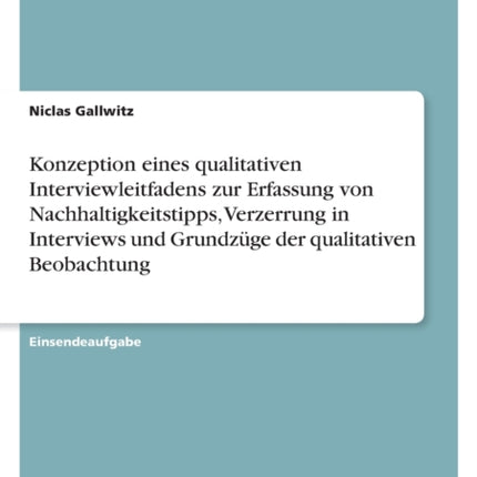 Konzeption eines qualitativen Interviewleitfadens zur Erfassung von Nachhaltigkeitstipps Verzerrung in Interviews und Grundzüge der qualitativen Beobachtung