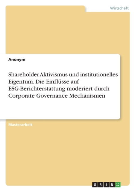 Shareholder Aktivismus und institutionelles Eigentum. Die Einflüsse auf ESGBerichterstattung moderiert durch Corporate Governance Mechanismen