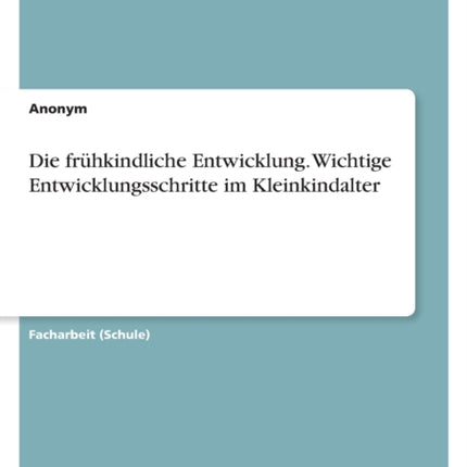 Die frühkindliche Entwicklung. Wichtige Entwicklungsschritte im Kleinkindalter