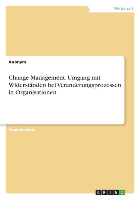 Change Management. Umgang mit Widerständen bei Veränderungsprozessen in Organisationen