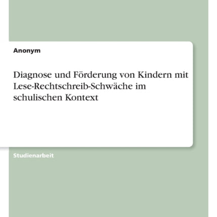 Diagnose und Förderung von Kindern mit LeseRechtschreibSchwäche im schulischen Kontext