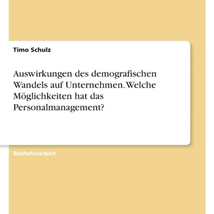 Auswirkungen des demografischen Wandels auf Unternehmen. Welche Möglichkeiten hat das Personalmanagement