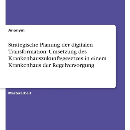 Strategische Planung der digitalen Transformation. Umsetzung des Krankenhauszukunftsgesetzes in einem Krankenhaus der Regelversorgung