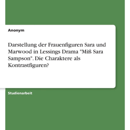 Darstellung der Frauenfiguren Sara und Marwood in Lessings Drama Miß Sara Sampson. Die Charaktere als Kontrastfiguren
