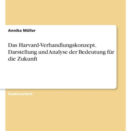 Das HarvardVerhandlungskonzept. Darstellung und Analyse der Bedeutung für die Zukunft