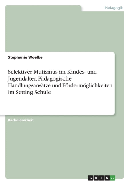 Selektiver Mutismus im Kindes und Jugendalter. Pädagogische Handlungsansätze und Fördermöglichkeiten im Setting Schule