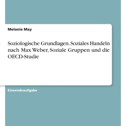 Soziologische Grundlagen. Soziales Handeln nach Max Weber Soziale Gruppen und die OECDStudie