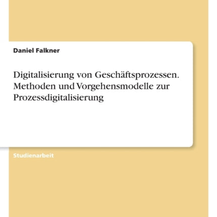 Digitalisierung von Geschäftsprozessen. Methoden und Vorgehensmodelle zur Prozessdigitalisierung