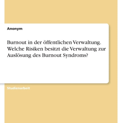 Burnout in der öffentlichen Verwaltung. Welche Risiken besitzt die Verwaltung zur Auslösung des Burnout Syndroms