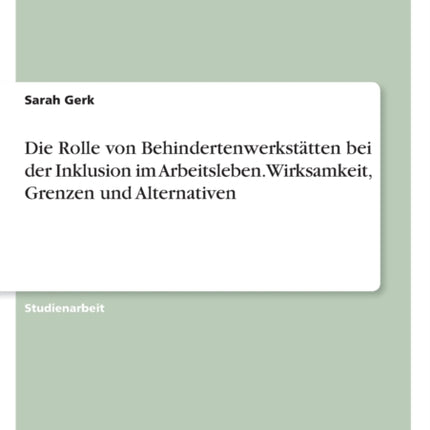 Die Rolle von Behindertenwerkstätten bei der Inklusion im Arbeitsleben. Wirksamkeit Grenzen und Alternativen