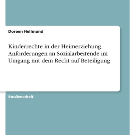 Kinderrechte in der Heimerziehung. Anforderungen an Sozialarbeitende im Umgang mit dem Recht auf Beteiligung