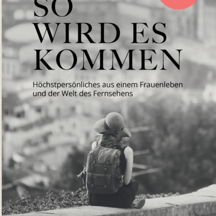 So wird es kommen: Höchstpersönliches aus einem Frauenleben und der Welt des Fernsehens