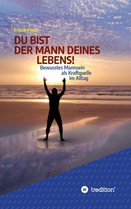 Du Bist Der Mann Deines Lebens!: Bewusstes