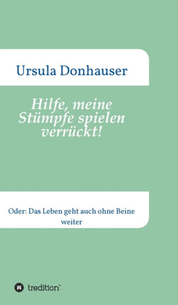 Hilfe, meine Stümpfe spielen verrückt!: Oder: Das Leben geht auch ohne Beine weiter