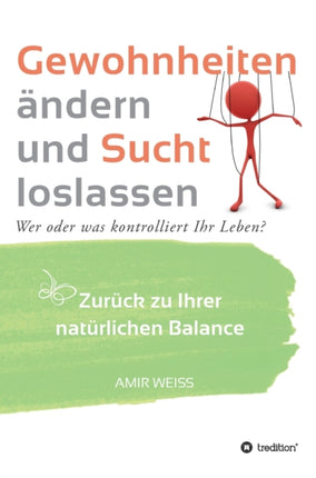 Gewohnheiten ändern und Sucht loslassen: Wer oder was kontrolliert Ihr Leben? Zurück zu Ihrer natürlichen Balance - Einführung in die Weiss-Methode