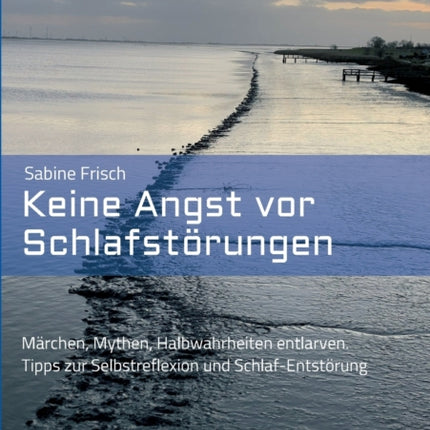 Keine Angst vor Schlafstörungen: Märchen, Mythen, falsche Heilsversprechen entlarven. Tipps zur Selbstreflexion und Schlaf-Entstörung