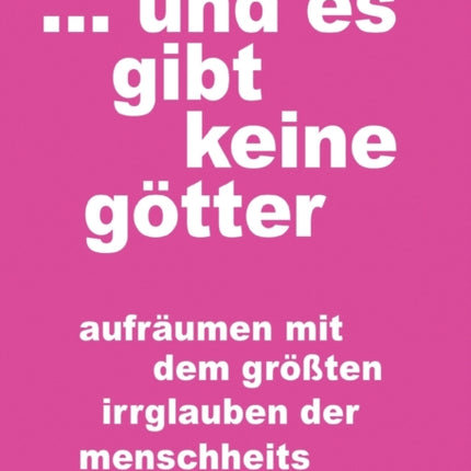 ... und es gibt keine götter: aufräumen mit dem größten irrglauben der menschheitsgeschichte
