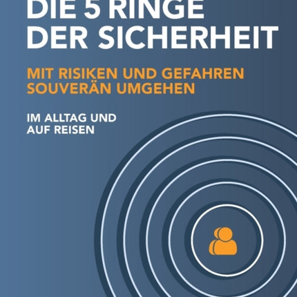 Die 5 Ringe der Sicherheit: Mit Risiken und Gefahren souverän umgehen - im Alltag und auf Reisen