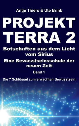 PROJEKT TERRA 2 - Botschaften aus dem Licht vom Sirius - Eine Bewusstseinsschule der neuen Zeit: Die 7 Schlüssel zum erwachten Bewusstsein