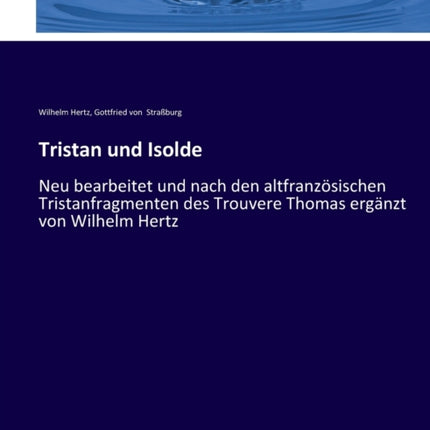 Tristan und Isolde: Neu bearbeitet und nach den altfranzösischen Tristanfragmenten des Trouvere Thomas ergänzt von Wilhelm Hertz