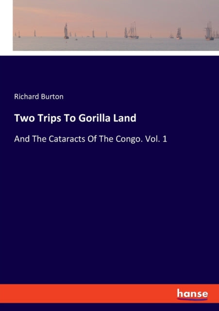 Two Trips To Gorilla Land: And The Cataracts Of The Congo. Vol. 1