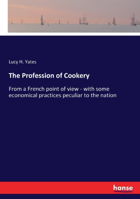 The Profession of Cookery: From a French point of view - with some economical practices peculiar to the nation