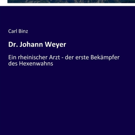 Dr. Johann Weyer: Ein rheinischer Arzt - der erste Bekämpfer des Hexenwahns