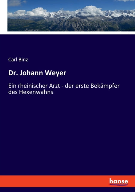 Dr. Johann Weyer: Ein rheinischer Arzt - der erste Bekämpfer des Hexenwahns