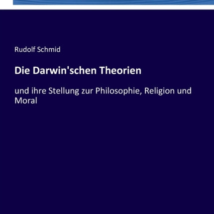 Die Darwin'schen Theorien: und ihre Stellung zur Philosophie, Religion und Moral