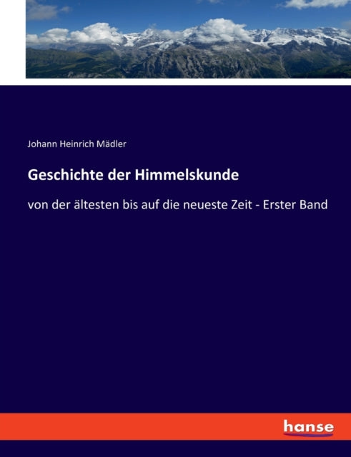 Geschichte der Himmelskunde: von der ältesten bis auf die neueste Zeit - Erster Band