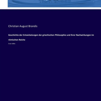 Geschichte der Entwickelungen der griechischen Philosophie und ihrer Nachwirkungen im römischen Reiche: Erste Hälfte