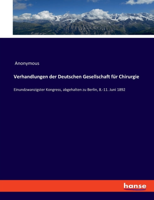 Verhandlungen der Deutschen Gesellschaft für Chirurgie: Einundzwanzigster Kongress, abgehalten zu Berlin, 8.-11. Juni 1892